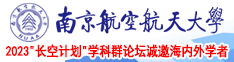 爆操大美女网站南京航空航天大学2023“长空计划”学科群论坛诚邀海内外学者